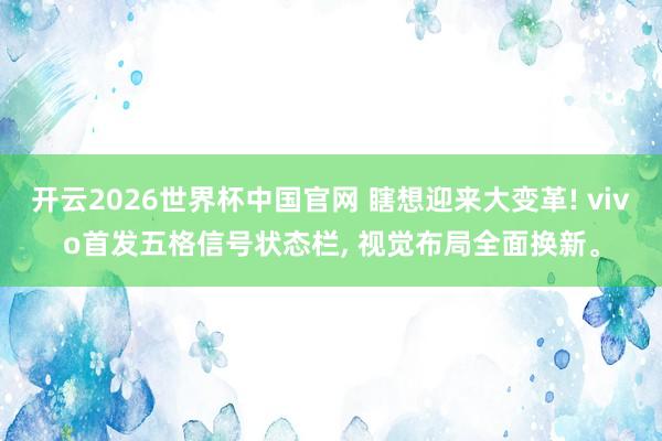 开云2026世界杯中国官网 瞎想迎来大变革! vivo首发五格信号状态栏， 视觉布局全面换新。