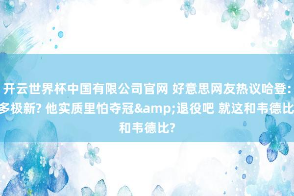 开云世界杯中国有限公司官网 好意思网友热议哈登: 多极新? 他实质里怕夺冠&退役吧 就这和韦德比?