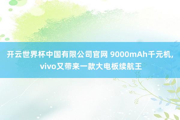 开云世界杯中国有限公司官网 9000mAh千元机, vivo又带来一款大电板续航王