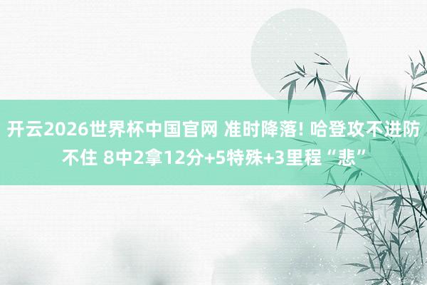 开云2026世界杯中国官网 准时降落! 哈登攻不进防不住 8中2拿12分+5特殊+3里程“悲”
