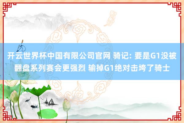 开云世界杯中国有限公司官网 骑记: 要是G1没被翻盘系列赛会更强烈 输掉G1绝对击垮了骑士
