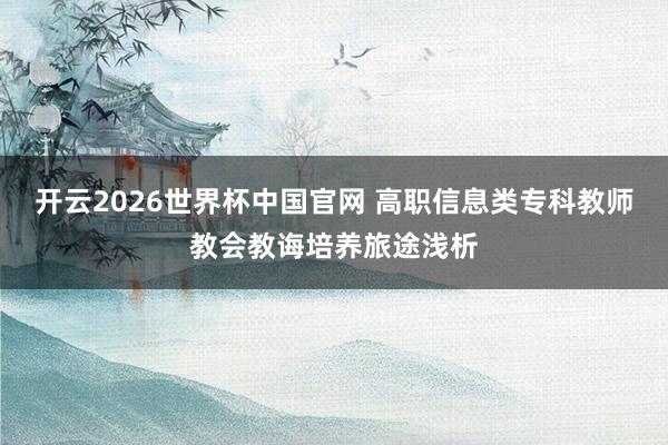 开云2026世界杯中国官网 高职信息类专科教师教会教诲培养旅途浅析