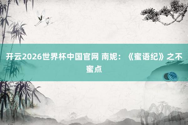 开云2026世界杯中国官网 南妮:《蜜语纪》之不蜜点