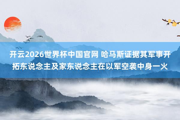 开云2026世界杯中国官网 哈马斯证据其军事开拓东说念主及家东说念主在以军空袭中身一火