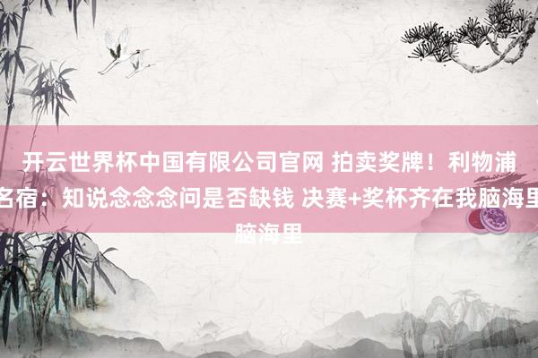开云世界杯中国有限公司官网 拍卖奖牌！利物浦名宿：知说念念念问是否缺钱 决赛+奖杯齐在我脑海里