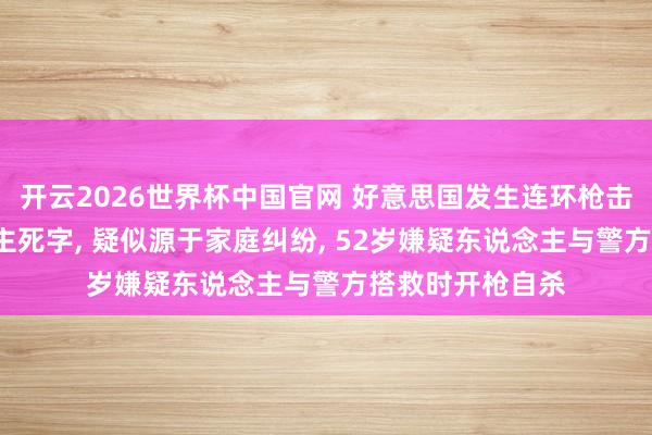 开云2026世界杯中国官网 好意思国发生连环枪击事件致7东说念主死字， 疑似源于家庭纠纷， 52岁嫌疑东说念主与警方搭救时开枪自杀
