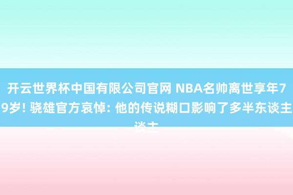 开云世界杯中国有限公司官网 NBA名帅离世享年79岁! 骁雄官方哀悼: 他的传说糊口影响了多半东谈主