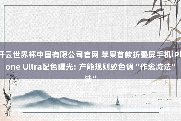 开云世界杯中国有限公司官网 苹果首款折叠屏手机iPhone Ultra配色曝光: 产能规则致色调“作念减法”