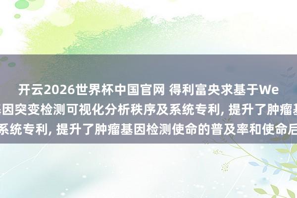 开云2026世界杯中国官网 得利富央求基于Web的全外显子测序肿瘤基因突变检测可视化分析秩序及系统专利， 提升了肿瘤基因检测使命的普及率和使命后果