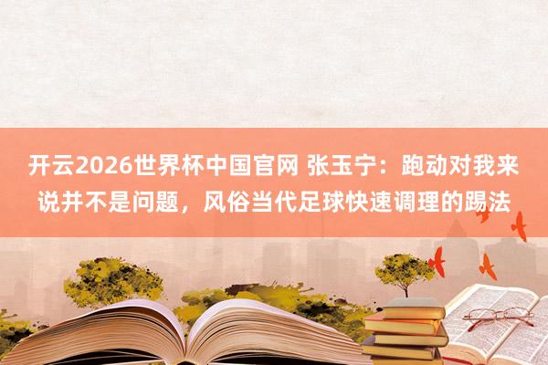 开云2026世界杯中国官网 张玉宁：跑动对我来说并不是问题，风俗当代足球快速调理的踢法