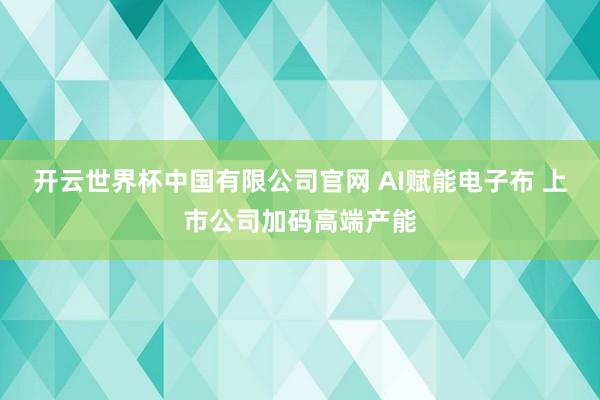 开云世界杯中国有限公司官网 AI赋能电子布 上市公司加码高端产能
