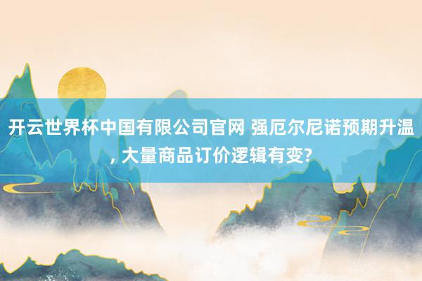 开云世界杯中国有限公司官网 强厄尔尼诺预期升温, 大量商品订价逻辑有变?
