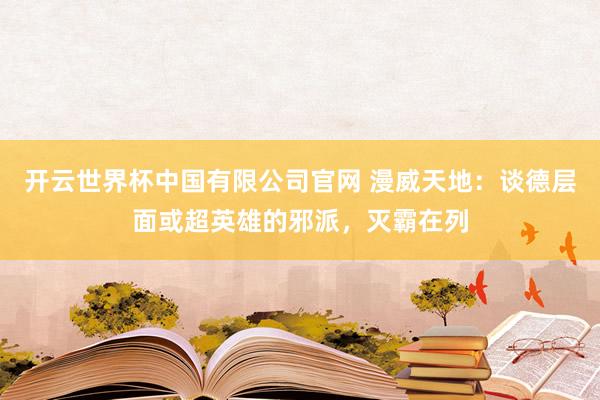 开云世界杯中国有限公司官网 漫威天地:谈德层面或超英雄的邪派,灭霸在列