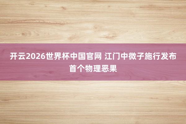 开云2026世界杯中国官网 江门中微子施行发布首个物理恶果