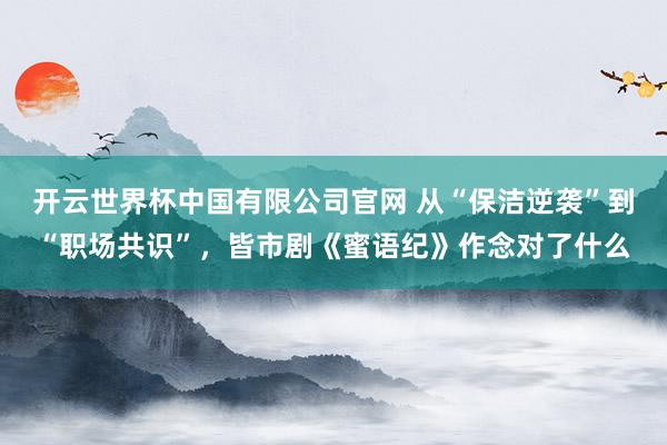 开云世界杯中国有限公司官网 从“保洁逆袭”到“职场共识”,皆市剧《蜜语纪》作念对了什么