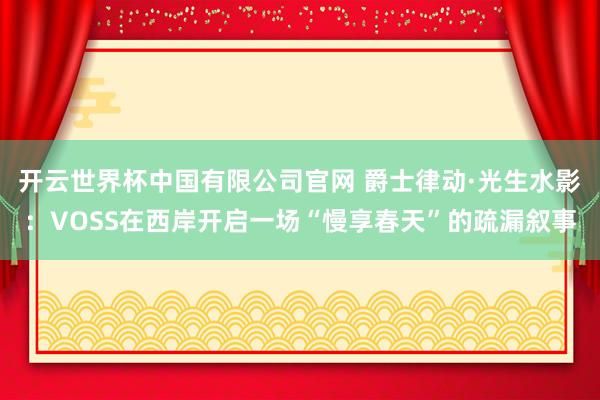 开云世界杯中国有限公司官网 爵士律动·光生水影:VOSS在西岸开启一场“慢享春天”的疏漏叙事