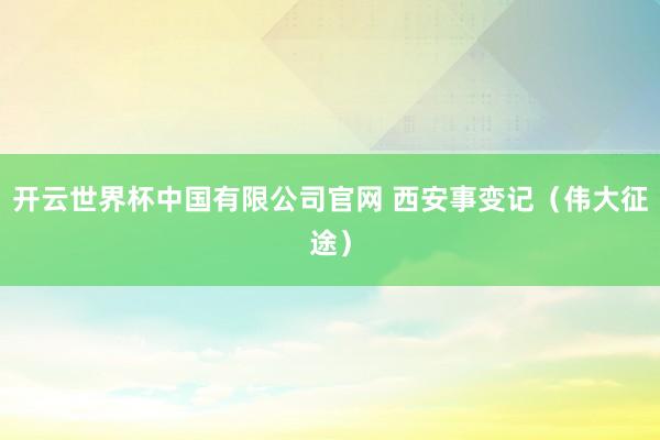 开云世界杯中国有限公司官网 西安事变记（伟大征途）