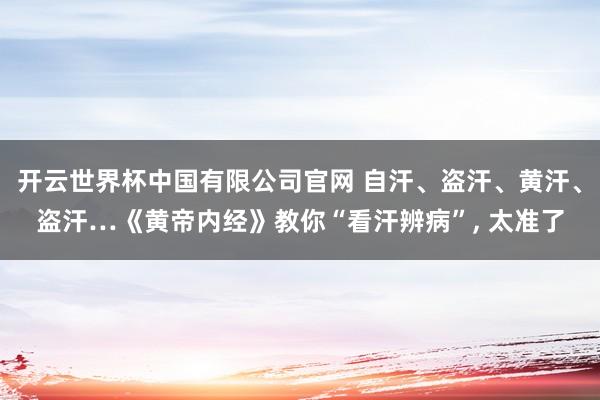 开云世界杯中国有限公司官网 自汗、盗汗、黄汗、盗汗…《黄帝内经》教你“看汗辨病”, 太准了