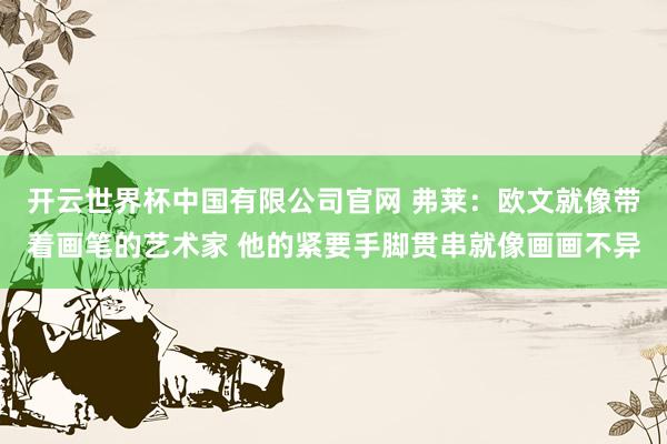开云世界杯中国有限公司官网 弗莱:欧文就像带着画笔的艺术家 他的紧要手脚贯串就像画画不异