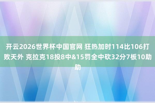 开云2026世界杯中国官网 狂热加时114比106打败天外 克拉克18投8中&15罚全中砍32分7板10助