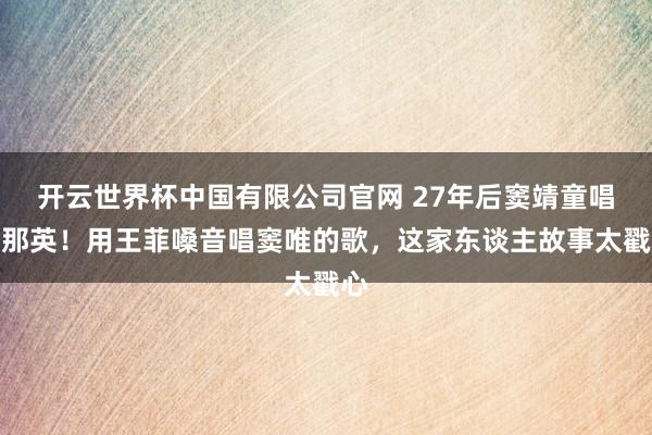 开云世界杯中国有限公司官网 27年后窦靖童唱哭那英！用王菲嗓音唱窦唯的歌，这家东谈主故事太戳心