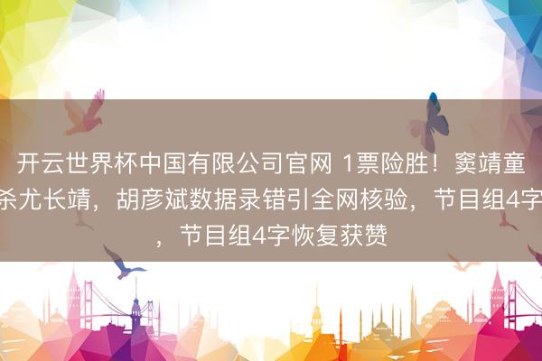 开云世界杯中国有限公司官网 1票险胜！窦靖童344票绝杀尤长靖，胡彦斌数据录错引全网核验，节目组4字恢复获赞