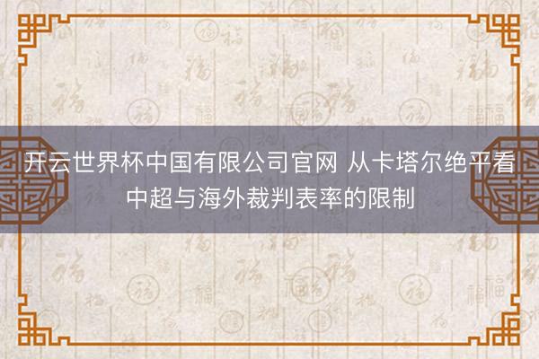开云世界杯中国有限公司官网 从卡塔尔绝平看中超与海外裁判表率的限制