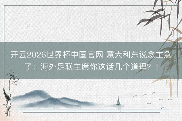 开云2026世界杯中国官网 意大利东说念主急了：海外足联主席你这话几个道理？！