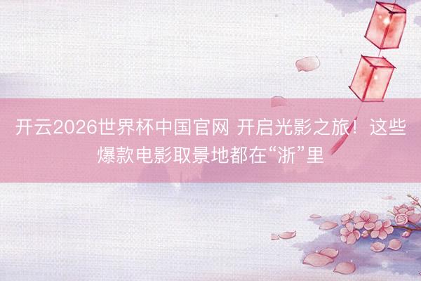 开云2026世界杯中国官网 开启光影之旅!这些爆款电影取景地都在“浙”里