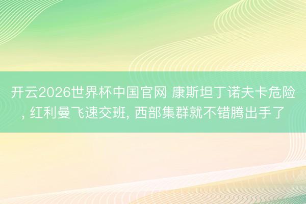 开云2026世界杯中国官网 康斯坦丁诺夫卡危险, 红利曼飞速交班, 西部集群就不错腾出手了