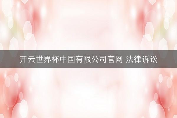 开云世界杯中国有限公司官网 法律诉讼