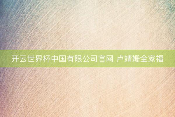开云世界杯中国有限公司官网 卢靖姗全家福