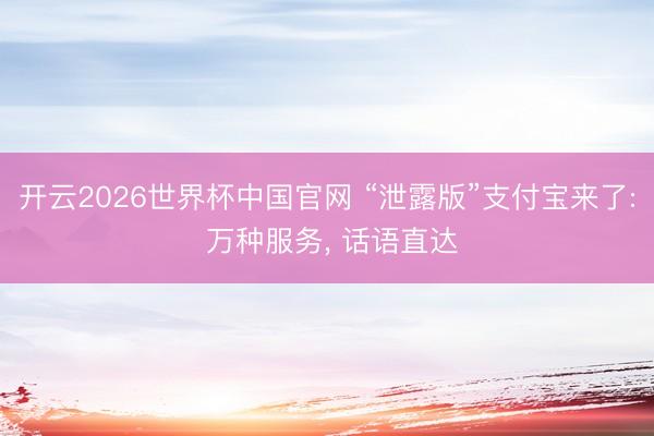 开云2026世界杯中国官网 “泄露版”支付宝来了: 万种服务， 话语直达