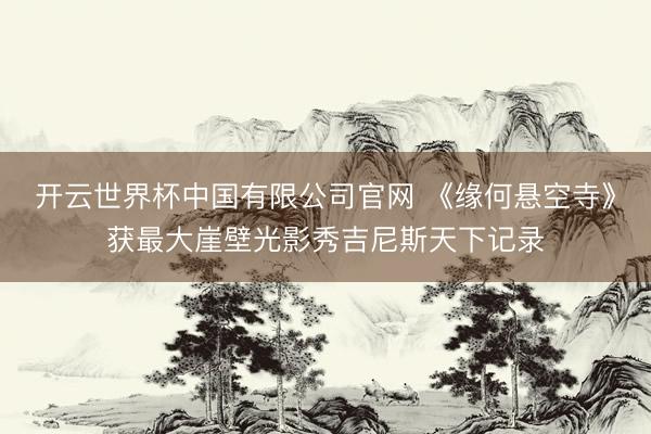 开云世界杯中国有限公司官网 《缘何悬空寺》获最大崖壁光影秀吉尼斯天下记录