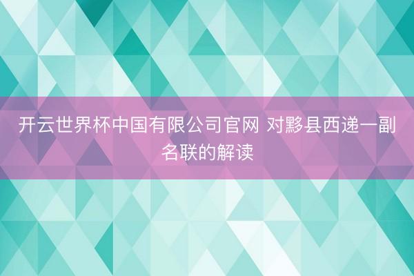 开云世界杯中国有限公司官网 对黟县西递一副名联的解读
