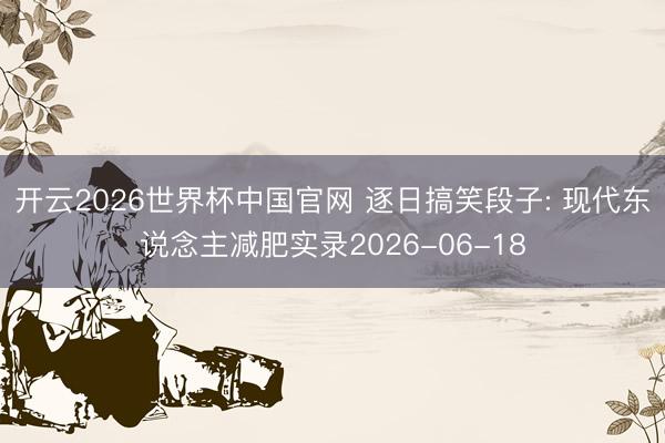 开云2026世界杯中国官网 逐日搞笑段子: 现代东说念主减肥实录2026-06-18