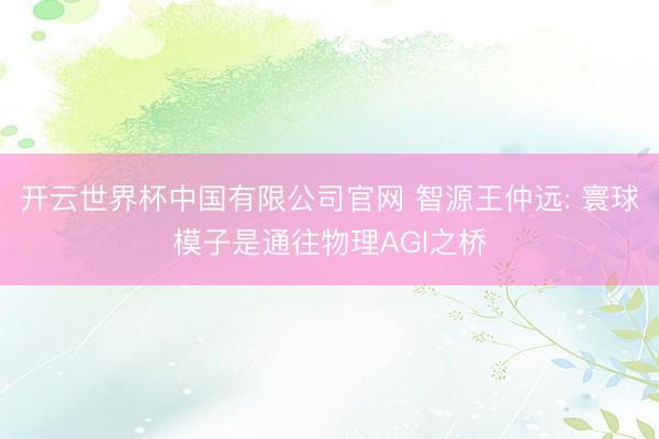 开云世界杯中国有限公司官网 智源王仲远: 寰球模子是通往物理AGI之桥