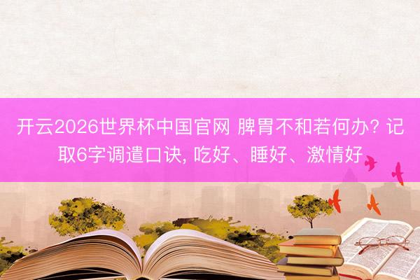 开云2026世界杯中国官网 脾胃不和若何办? 记取6字调遣口诀， 吃好、睡好、激情好
