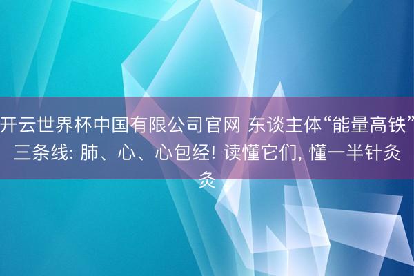 开云世界杯中国有限公司官网 东谈主体“能量高铁”三条线: 肺、心、心包经! 读懂它们, 懂一半针灸